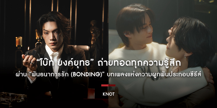 “โบ๊ท ยงค์ยุทธ” ถ่ายทอดทุกความรู้สึกผ่าน “พันธนาการรัก (Bonding)” บทเพลงแห่งความผูกพันประกอบซีรีส์ “KNOT”